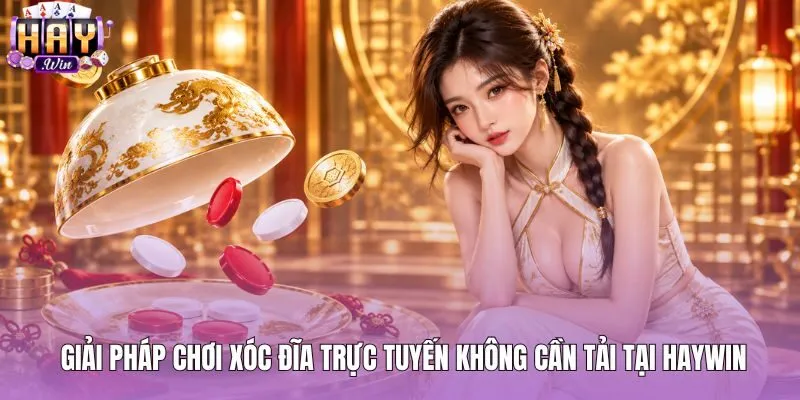Trải nghiệm xóc đĩa bản deluxe trực tiếp trên trình duyệt HAYWIN